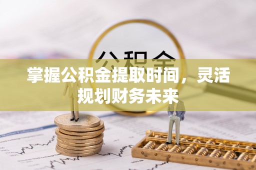 安溪掌握公积金提取时间，灵活规划财务未来