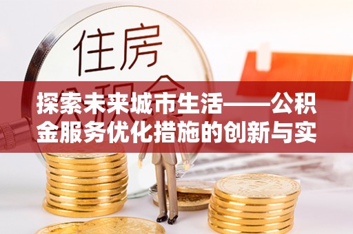 安溪探索未来城市生活——公积金服务优化措施的创新与实践