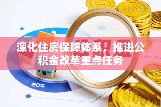 安溪深化住房保障体系，推进公积金改革重点任务