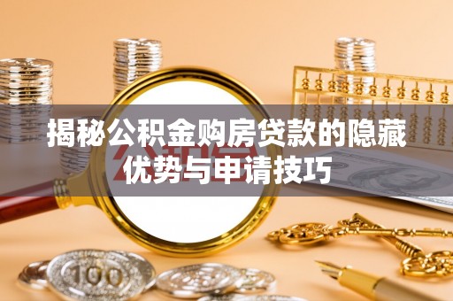 安溪揭秘公积金购房贷款的隐藏优势与申请技巧