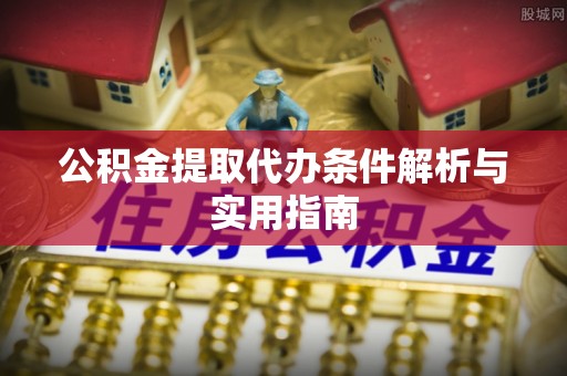 安溪公积金提取代办条件解析与实用指南