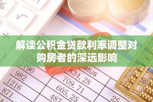 安溪解读公积金贷款利率调整对购房者的深远影响