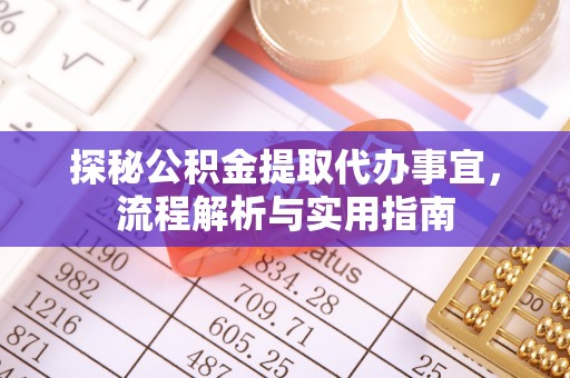 安溪探秘公积金提取代办事宜，流程解析与实用指南