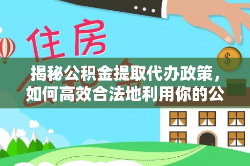 安溪揭秘公积金提取代办政策，如何高效合法地利用你的公积金