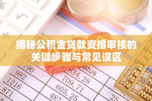 安溪揭秘公积金贷款资格审核的关键步骤与常见误区