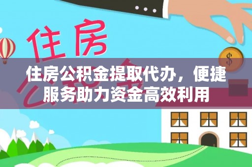 安溪住房公积金提取代办，便捷服务助力资金高效利用
