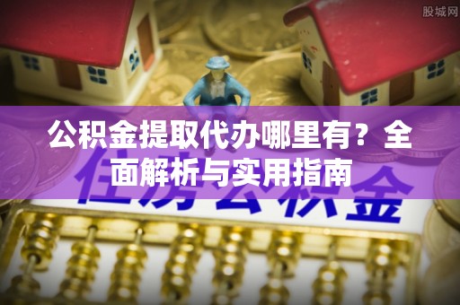 安溪公积金提取代办哪里有？全面解析与实用指南