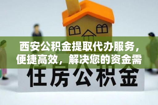 安溪西安公积金提取代办服务，便捷高效，解决您的资金需求
