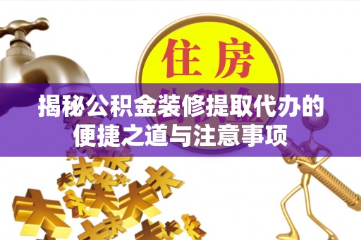 安溪揭秘公积金装修提取代办的便捷之道与注意事项