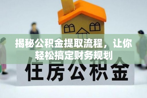 安溪揭秘公积金提取流程，让你轻松搞定财务规划