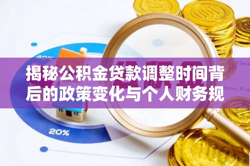 安溪揭秘公积金贷款调整时间背后的政策变化与个人财务规划