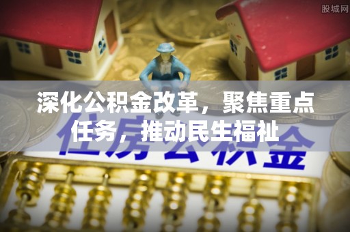 安溪深化公积金改革，聚焦重点任务，推动民生福祉