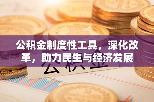 安溪公积金制度性工具，深化改革，助力民生与经济发展