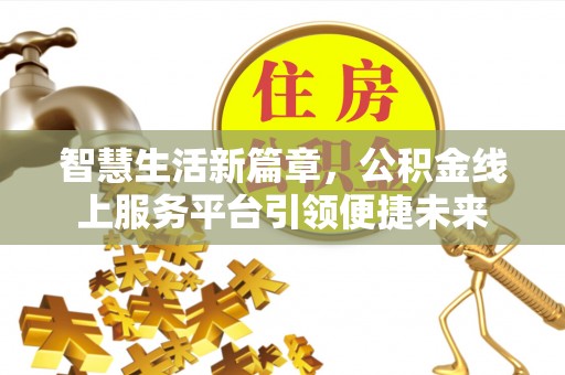 安溪智慧生活新篇章，公积金线上服务平台引领便捷未来