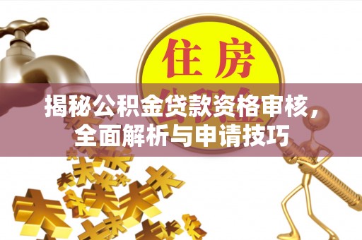 安溪揭秘公积金贷款资格审核，全面解析与申请技巧