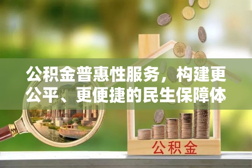 安溪公积金普惠性服务，构建更公平、更便捷的民生保障体系