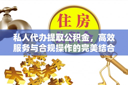 安溪私人代办提取公积金，高效服务与合规操作的完美结合
