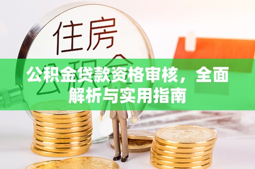 安溪公积金贷款资格审核，全面解析与实用指南