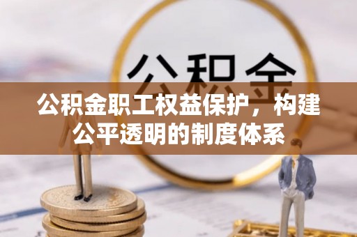 安溪公积金职工权益保护，构建公平透明的制度体系
