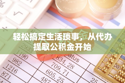 安溪轻松搞定生活琐事，从代办提取公积金开始