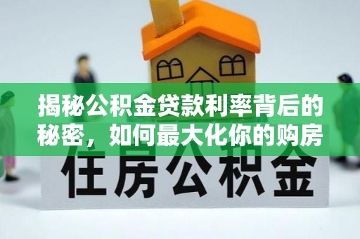 安溪揭秘公积金贷款利率背后的秘密，如何最大化你的购房优势